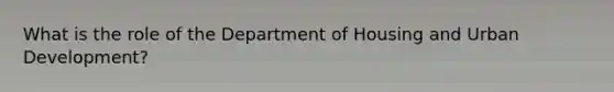 What is the role of the Department of Housing and Urban Development?