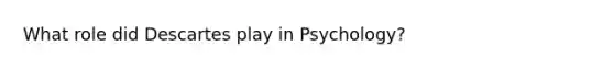 What role did Descartes play in Psychology?