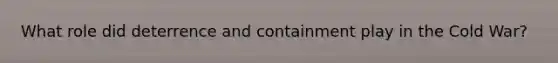 What role did deterrence and containment play in the Cold War?