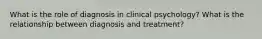 What is the role of diagnosis in clinical psychology? What is the relationship between diagnosis and treatment?