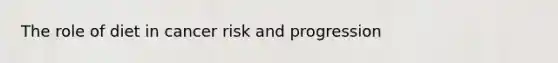 The role of diet in cancer risk and progression