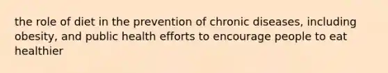 the role of diet in the prevention of chronic diseases, including obesity, and public health efforts to encourage people to eat healthier