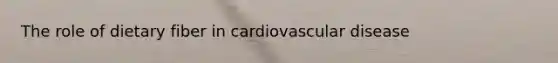 The role of dietary fiber in cardiovascular disease