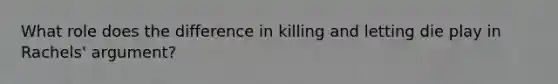 What role does the difference in killing and letting die play in Rachels' argument?