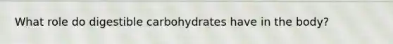 What role do digestible carbohydrates have in the body?