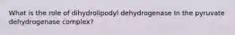 What is the role of dihydrolipodyl dehydrogenase In the pyruvate dehydrogenase complex?