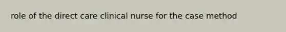 role of the direct care clinical nurse for the case method