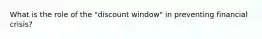 What is the role of the "discount window" in preventing financial crisis?