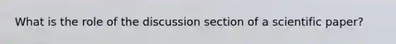 What is the role of the discussion section of a scientific paper?