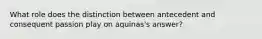 What role does the distinction between antecedent and consequent passion play on aquinas's answer?