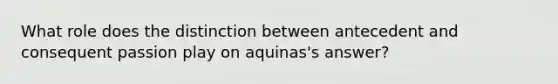 What role does the distinction between antecedent and consequent passion play on aquinas's answer?