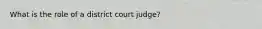 What is the role of a district court judge?