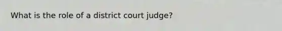 What is the role of a district court judge?