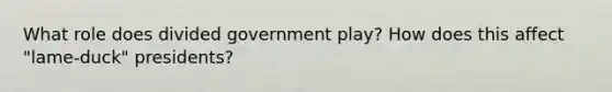 What role does divided government play? How does this affect "lame-duck" presidents?