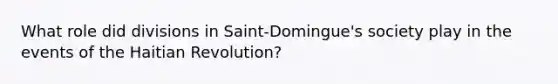 What role did divisions in Saint-Domingue's society play in the events of the Haitian Revolution?