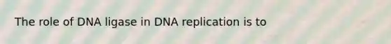 The role of DNA ligase in DNA replication is to