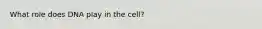 What role does DNA play in the cell?