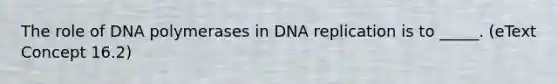 The role of DNA polymerases in DNA replication is to _____. (eText Concept 16.2)