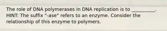 The role of DNA polymerases in <a href='https://www.questionai.com/knowledge/kofV2VQU2J-dna-replication' class='anchor-knowledge'>dna replication</a> is to __________. HINT: The suffix "-ase" refers to an enzyme. Consider the relationship of this enzyme to polymers.