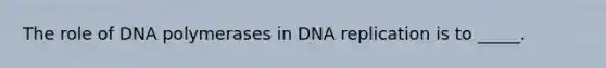 The role of DNA polymerases in DNA replication is to _____.