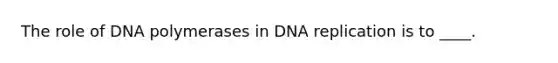 The role of DNA polymerases in DNA replication is to ____.