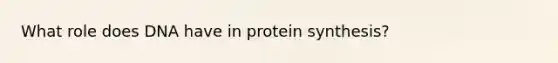 What role does DNA have in protein synthesis?