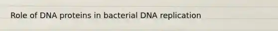 Role of DNA proteins in bacterial <a href='https://www.questionai.com/knowledge/kofV2VQU2J-dna-replication' class='anchor-knowledge'>dna replication</a>