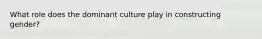 What role does the dominant culture play in constructing gender?