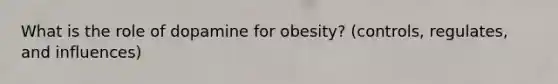 What is the role of dopamine for obesity? (controls, regulates, and influences)