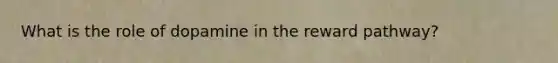 What is the role of dopamine in the reward pathway?