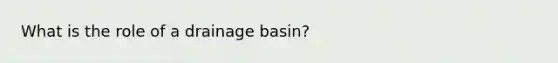 What is the role of a drainage basin?