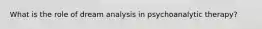 What is the role of dream analysis in psychoanalytic therapy?