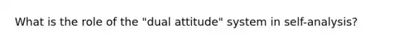 What is the role of the "dual attitude" system in self-analysis?