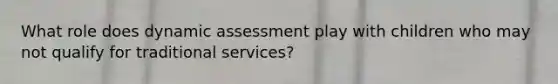 What role does dynamic assessment play with children who may not qualify for traditional services?