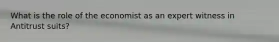 What is the role of the economist as an expert witness in Antitrust suits?