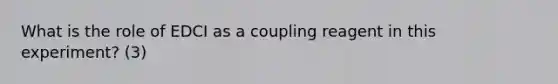 What is the role of EDCI as a coupling reagent in this experiment? (3)