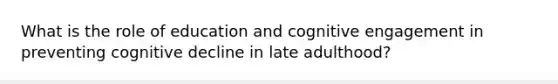 What is the role of education and cognitive engagement in preventing cognitive decline in late adulthood?