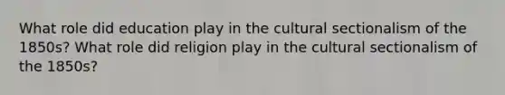 What role did education play in the cultural sectionalism of the 1850s? What role did religion play in the cultural sectionalism of the 1850s?