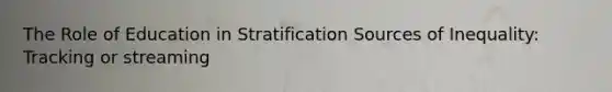 The Role of Education in Stratification Sources of Inequality: Tracking or streaming