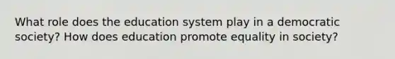 What role does the education system play in a democratic society? How does education promote equality in society?