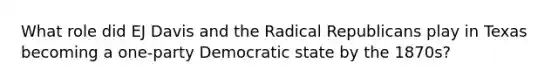 What role did EJ Davis and the Radical Republicans play in Texas becoming a one-party Democratic state by the 1870s?