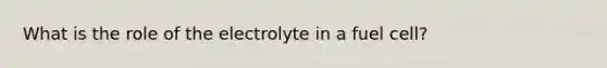 What is the role of the electrolyte in a fuel cell?