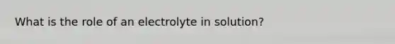 What is the role of an electrolyte in solution?