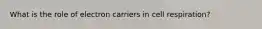 What is the role of electron carriers in cell respiration?