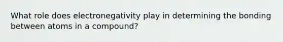 What role does electronegativity play in determining the bonding between atoms in a compound?