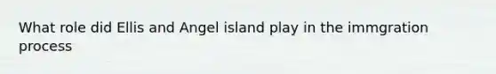 What role did Ellis and Angel island play in the immgration process