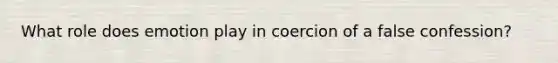 What role does emotion play in coercion of a false confession?