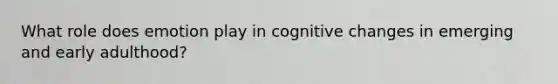 What role does emotion play in cognitive changes in emerging and early adulthood?