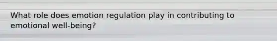 What role does emotion regulation play in contributing to emotional well-being?