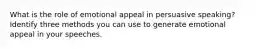 What is the role of emotional appeal in persuasive speaking? Identify three methods you can use to generate emotional appeal in your speeches.